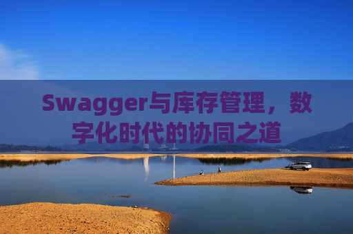 Swagger与库存管理,数字化时代的协同之道